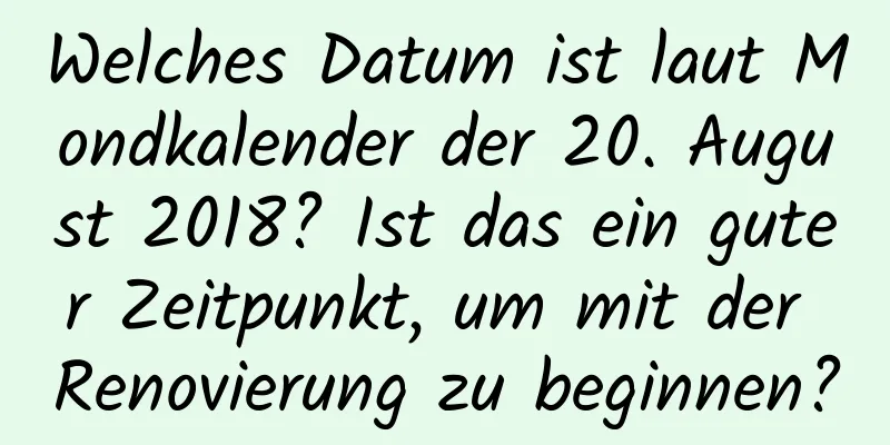 Welches Datum ist laut Mondkalender der 20. August 2018? Ist das ein guter Zeitpunkt, um mit der Renovierung zu beginnen?