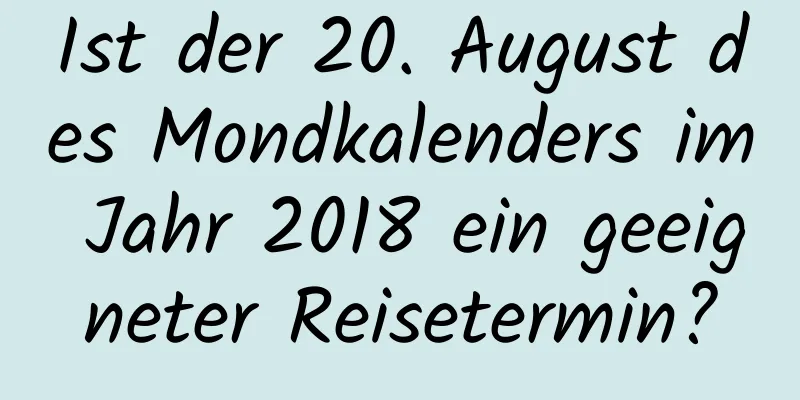 Ist der 20. August des Mondkalenders im Jahr 2018 ein geeigneter Reisetermin?