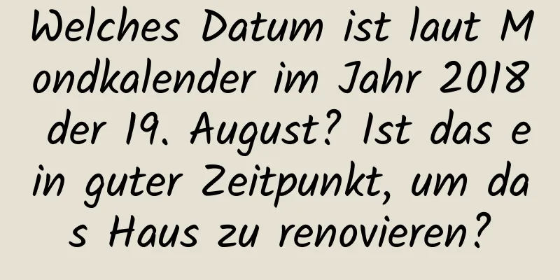 Welches Datum ist laut Mondkalender im Jahr 2018 der 19. August? Ist das ein guter Zeitpunkt, um das Haus zu renovieren?