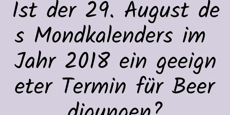 Ist der 29. August des Mondkalenders im Jahr 2018 ein geeigneter Termin für Beerdigungen?