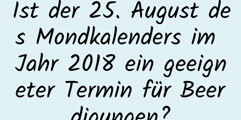 Ist der 25. August des Mondkalenders im Jahr 2018 ein geeigneter Termin für Beerdigungen?