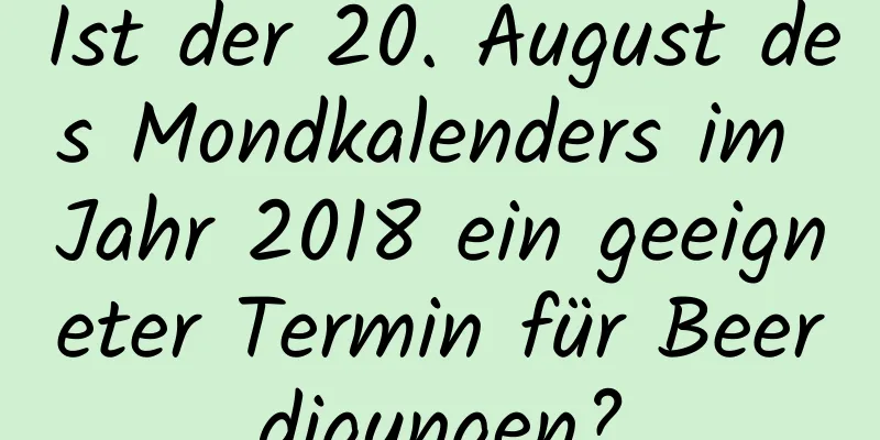 Ist der 20. August des Mondkalenders im Jahr 2018 ein geeigneter Termin für Beerdigungen?