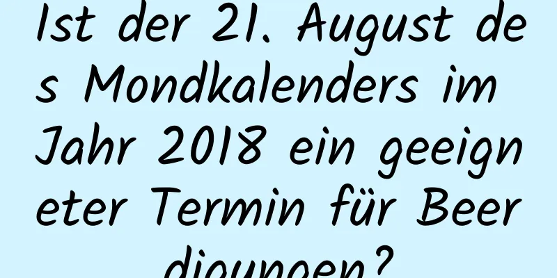 Ist der 21. August des Mondkalenders im Jahr 2018 ein geeigneter Termin für Beerdigungen?