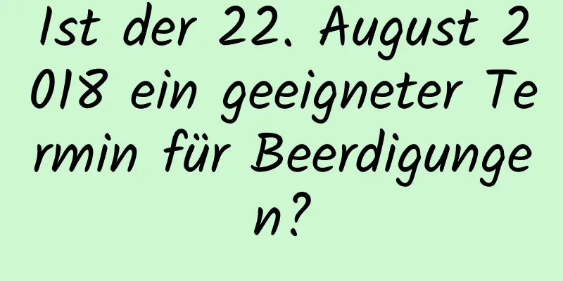 Ist der 22. August 2018 ein geeigneter Termin für Beerdigungen?