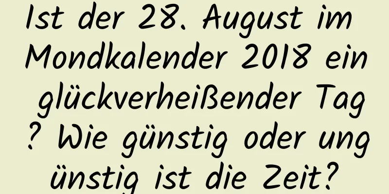 Ist der 28. August im Mondkalender 2018 ein glückverheißender Tag? Wie günstig oder ungünstig ist die Zeit?