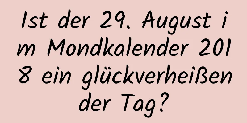 Ist der 29. August im Mondkalender 2018 ein glückverheißender Tag?