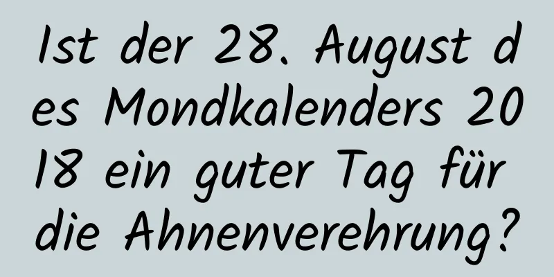 Ist der 28. August des Mondkalenders 2018 ein guter Tag für die Ahnenverehrung?