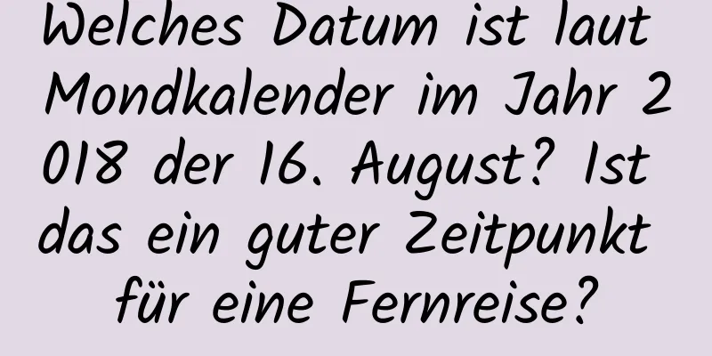 Welches Datum ist laut Mondkalender im Jahr 2018 der 16. August? Ist das ein guter Zeitpunkt für eine Fernreise?