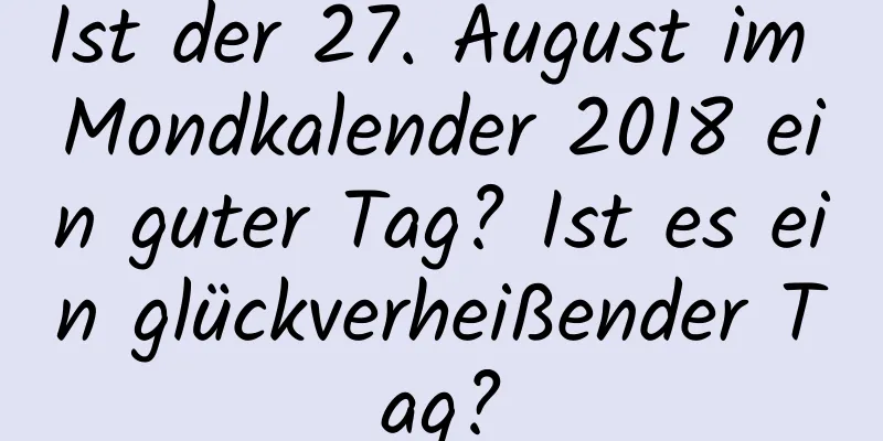 Ist der 27. August im Mondkalender 2018 ein guter Tag? Ist es ein glückverheißender Tag?