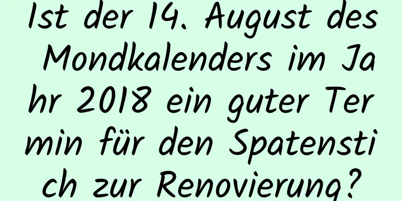 Ist der 14. August des Mondkalenders im Jahr 2018 ein guter Termin für den Spatenstich zur Renovierung?