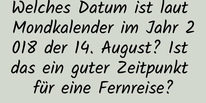 Welches Datum ist laut Mondkalender im Jahr 2018 der 14. August? Ist das ein guter Zeitpunkt für eine Fernreise?