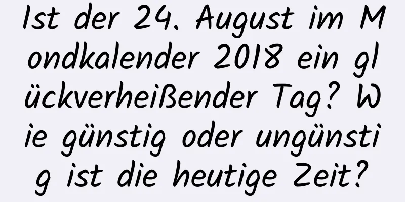 Ist der 24. August im Mondkalender 2018 ein glückverheißender Tag? Wie günstig oder ungünstig ist die heutige Zeit?