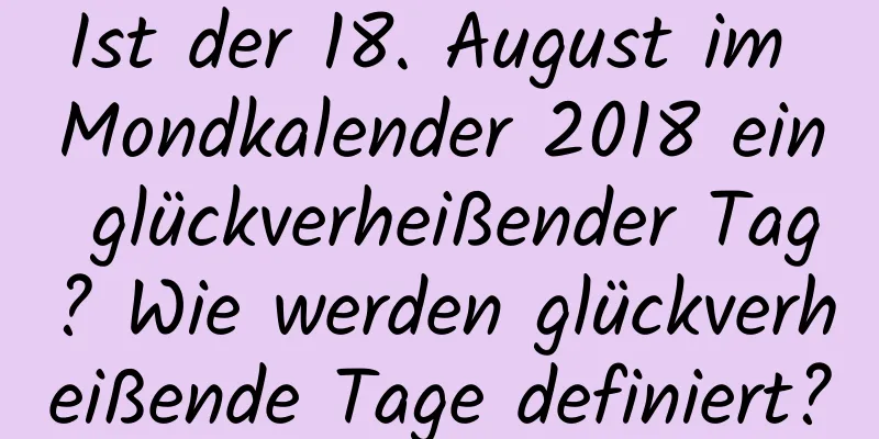 Ist der 18. August im Mondkalender 2018 ein glückverheißender Tag? Wie werden glückverheißende Tage definiert?