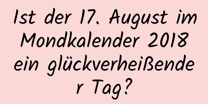 Ist der 17. August im Mondkalender 2018 ein glückverheißender Tag?