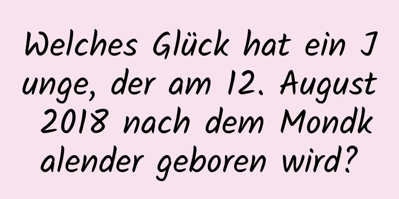 Welches Glück hat ein Junge, der am 12. August 2018 nach dem Mondkalender geboren wird?