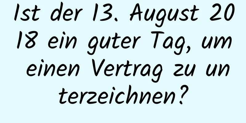 Ist der 13. August 2018 ein guter Tag, um einen Vertrag zu unterzeichnen?