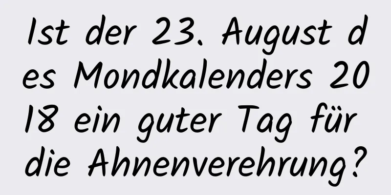 Ist der 23. August des Mondkalenders 2018 ein guter Tag für die Ahnenverehrung?