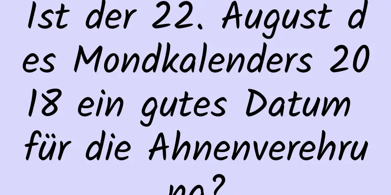 Ist der 22. August des Mondkalenders 2018 ein gutes Datum für die Ahnenverehrung?