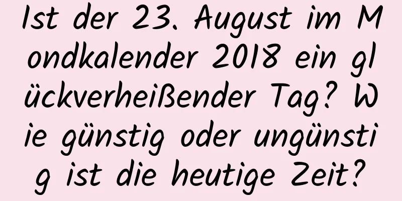 Ist der 23. August im Mondkalender 2018 ein glückverheißender Tag? Wie günstig oder ungünstig ist die heutige Zeit?