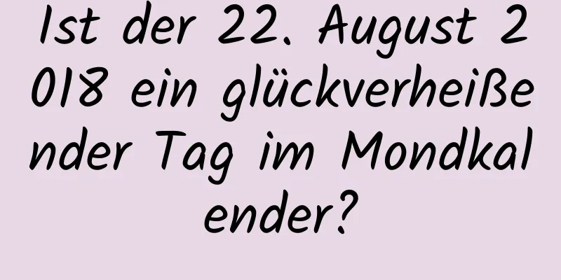 Ist der 22. August 2018 ein glückverheißender Tag im Mondkalender?