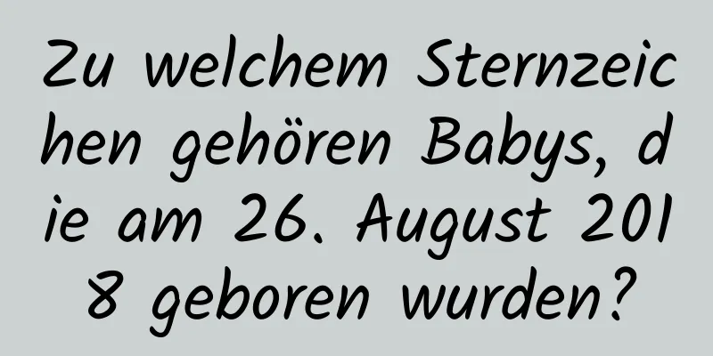 Zu welchem ​​Sternzeichen gehören Babys, die am 26. August 2018 geboren wurden?