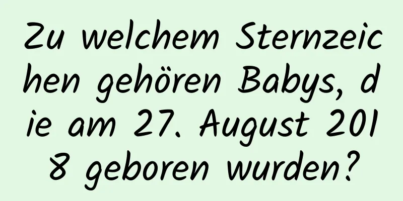 Zu welchem ​​Sternzeichen gehören Babys, die am 27. August 2018 geboren wurden?