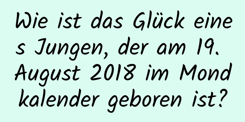 Wie ist das Glück eines Jungen, der am 19. August 2018 im Mondkalender geboren ist?