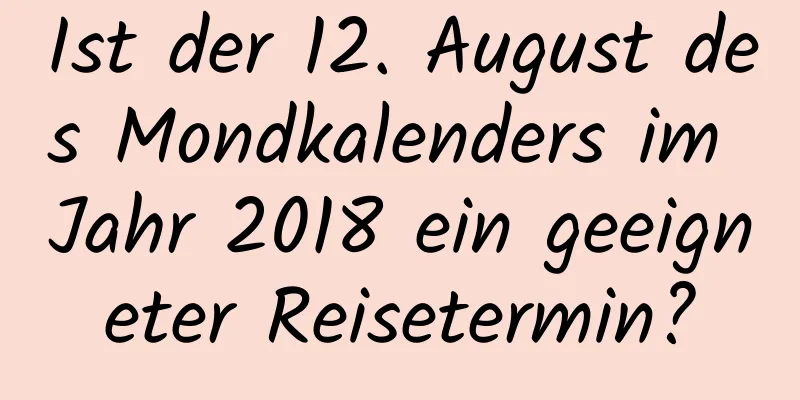 Ist der 12. August des Mondkalenders im Jahr 2018 ein geeigneter Reisetermin?