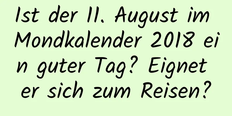 Ist der 11. August im Mondkalender 2018 ein guter Tag? Eignet er sich zum Reisen?