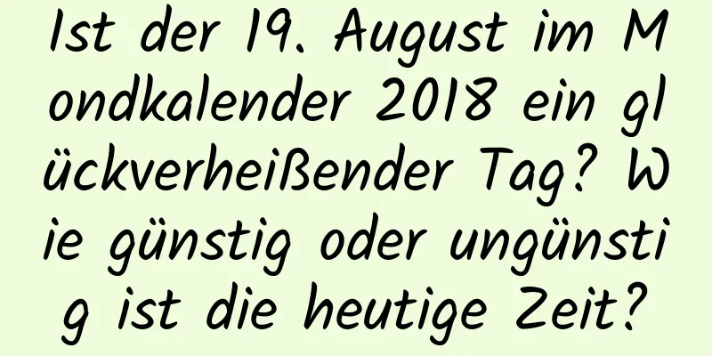 Ist der 19. August im Mondkalender 2018 ein glückverheißender Tag? Wie günstig oder ungünstig ist die heutige Zeit?