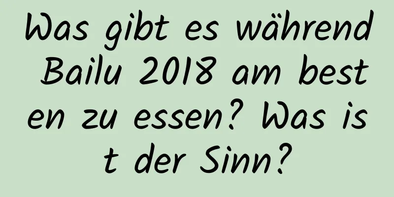 Was gibt es während Bailu 2018 am besten zu essen? Was ist der Sinn?