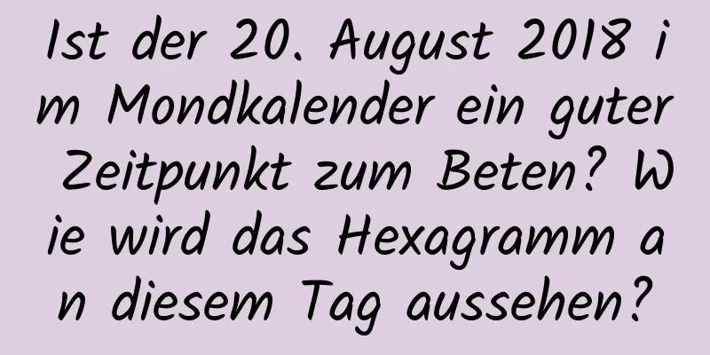 Ist der 20. August 2018 im Mondkalender ein guter Zeitpunkt zum Beten? Wie wird das Hexagramm an diesem Tag aussehen?