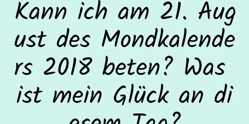 Kann ich am 21. August des Mondkalenders 2018 beten? Was ist mein Glück an diesem Tag?