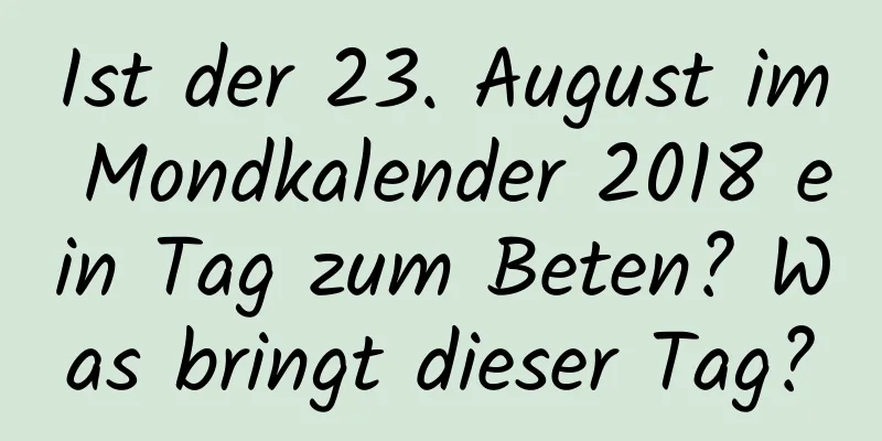 Ist der 23. August im Mondkalender 2018 ein Tag zum Beten? Was bringt dieser Tag?