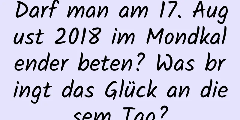 Darf man am 17. August 2018 im Mondkalender beten? Was bringt das Glück an diesem Tag?