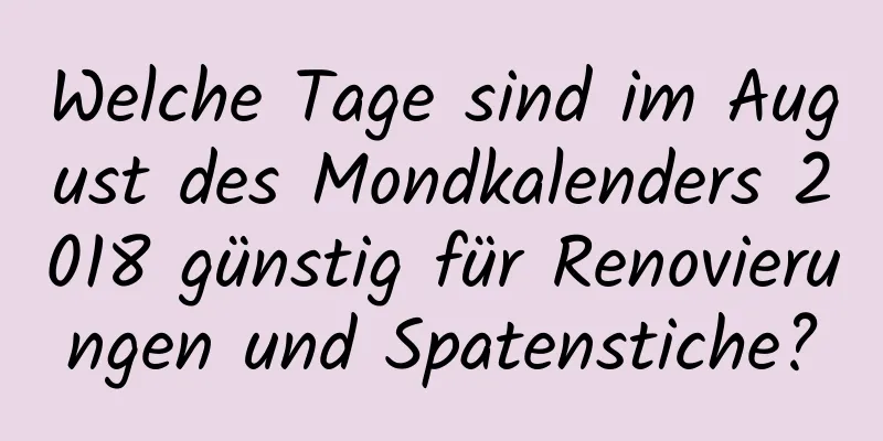 Welche Tage sind im August des Mondkalenders 2018 günstig für Renovierungen und Spatenstiche?