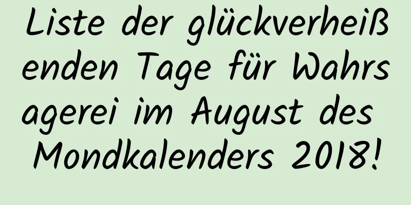 Liste der glückverheißenden Tage für Wahrsagerei im August des Mondkalenders 2018!