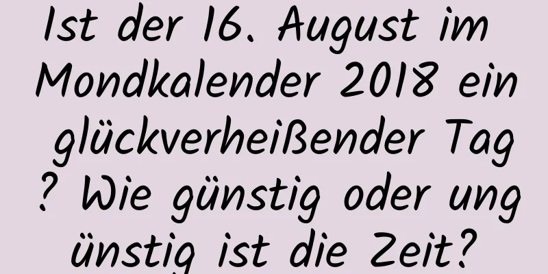 Ist der 16. August im Mondkalender 2018 ein glückverheißender Tag? Wie günstig oder ungünstig ist die Zeit?