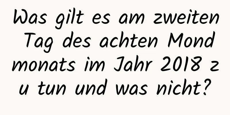 Was gilt es am zweiten Tag des achten Mondmonats im Jahr 2018 zu tun und was nicht?