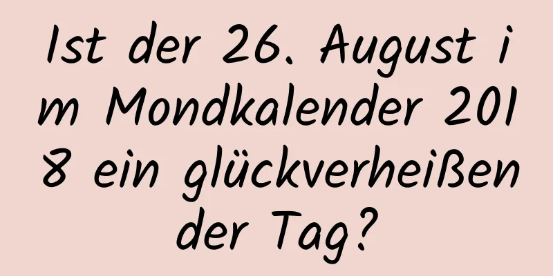 Ist der 26. August im Mondkalender 2018 ein glückverheißender Tag?