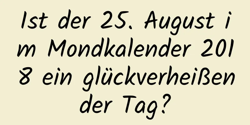 Ist der 25. August im Mondkalender 2018 ein glückverheißender Tag?