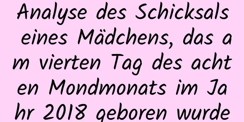 Analyse des Schicksals eines Mädchens, das am vierten Tag des achten Mondmonats im Jahr 2018 geboren wurde