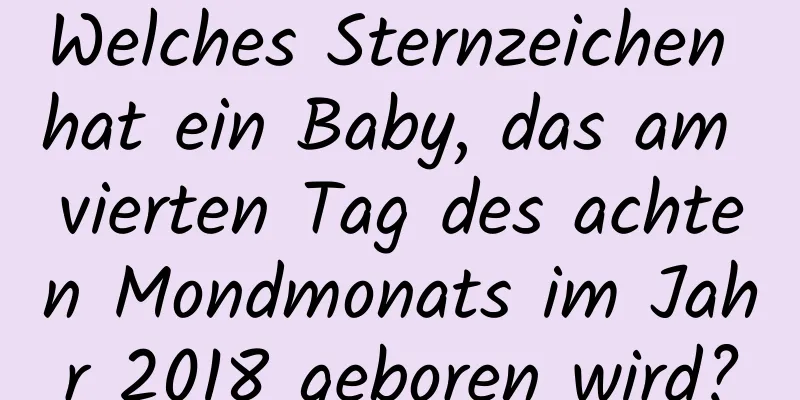 Welches Sternzeichen hat ein Baby, das am vierten Tag des achten Mondmonats im Jahr 2018 geboren wird?