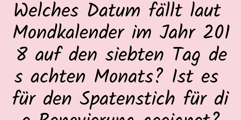 Welches Datum fällt laut Mondkalender im Jahr 2018 auf den siebten Tag des achten Monats? Ist es für den Spatenstich für die Renovierung geeignet?