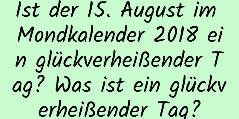 Ist der 15. August im Mondkalender 2018 ein glückverheißender Tag? Was ist ein glückverheißender Tag?