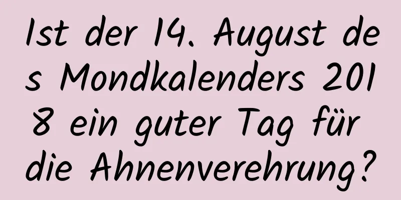 Ist der 14. August des Mondkalenders 2018 ein guter Tag für die Ahnenverehrung?