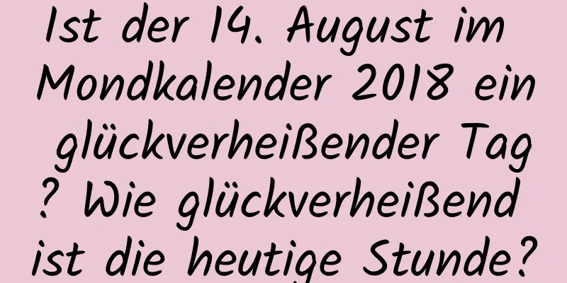 Ist der 14. August im Mondkalender 2018 ein glückverheißender Tag? Wie glückverheißend ist die heutige Stunde?