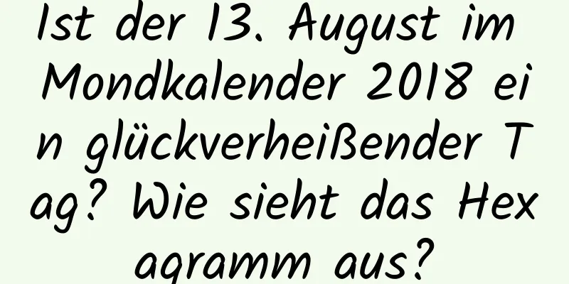 Ist der 13. August im Mondkalender 2018 ein glückverheißender Tag? Wie sieht das Hexagramm aus?