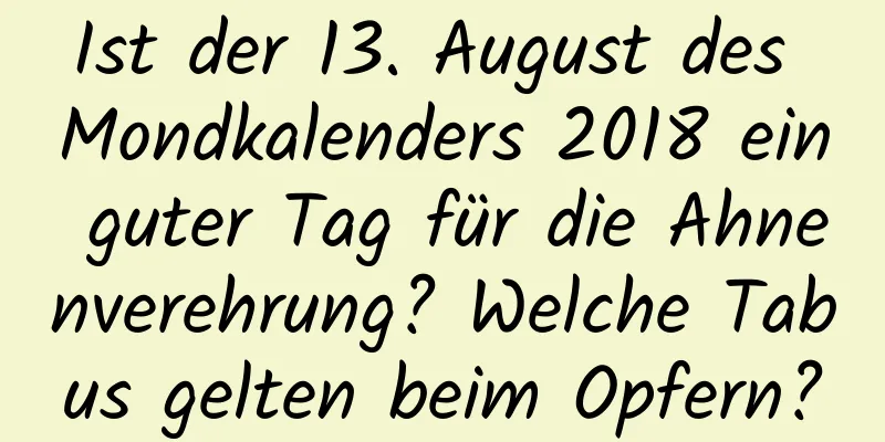 Ist der 13. August des Mondkalenders 2018 ein guter Tag für die Ahnenverehrung? Welche Tabus gelten beim Opfern?