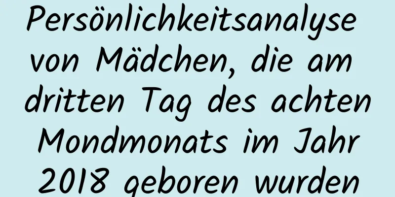 Persönlichkeitsanalyse von Mädchen, die am dritten Tag des achten Mondmonats im Jahr 2018 geboren wurden